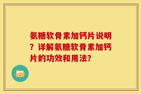 氨糖软骨素加钙片说明？详解氨糖软骨素加钙片的功效和用法？
