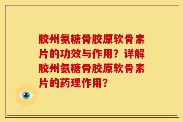 胶州氨糖骨胶原软骨素片的功效与作用？详解胶州氨糖骨胶原软骨素片的药理作用？