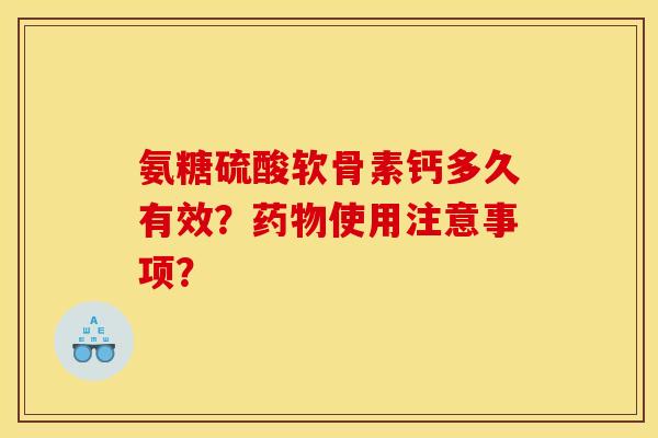 氨糖硫酸软骨素钙多久有效？药物使用注意事项？