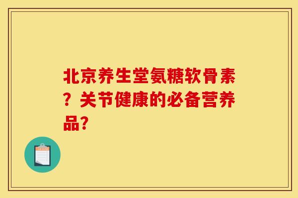 北京养生堂氨糖软骨素?关节健康的必备营养品?-第1张图片-关节骑士 北京养生堂氨糖软骨素?关节健康的必备营养品?-第1张图片-关节骑士