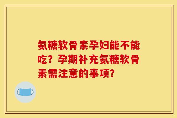 氨糖软骨素孕妇能不能吃?孕期补充氨糖软骨素需注意的事项?-第1张图片-关节骑士 氨糖软骨素孕妇能不能吃?孕期补充氨糖软骨素需注意的事项?-第1张图片-关节骑士