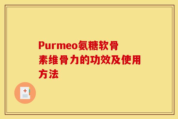 Purmeo氨糖软骨素维骨力的功效及使用方法-第1张图片-关节骑士 Purmeo氨糖软骨素维骨力的功效及使用方法-第1张图片-关节骑士