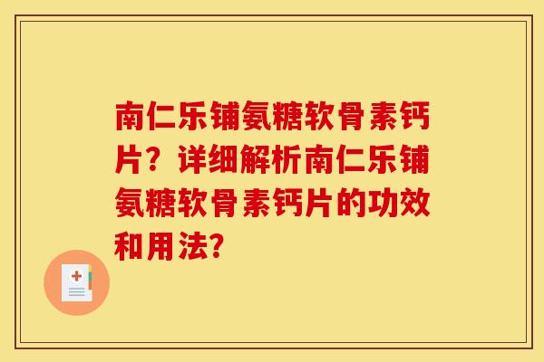 南仁乐铺氨糖软骨素钙片？详细解析南仁乐铺氨糖软骨素钙片的功效和用法？