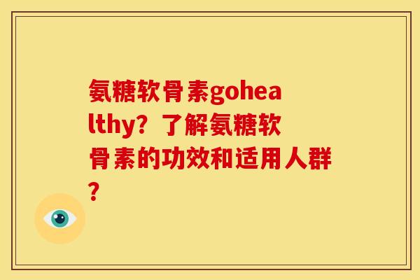 氨糖软骨素gohealthy？了解氨糖软骨素的功效和适用人群？