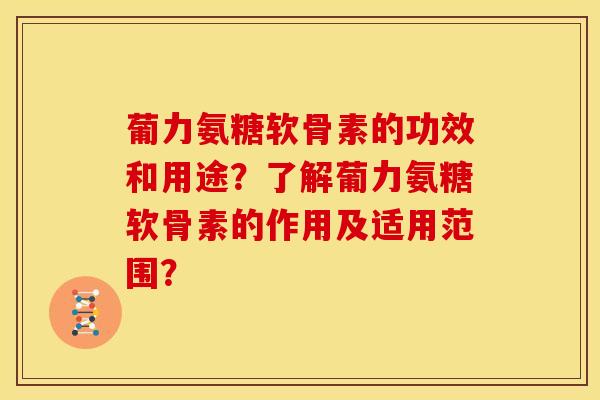 葡力氨糖软骨素的功效和用途？了解葡力氨糖软骨素的作用及适用范围？-第1张图片-关节骑士
