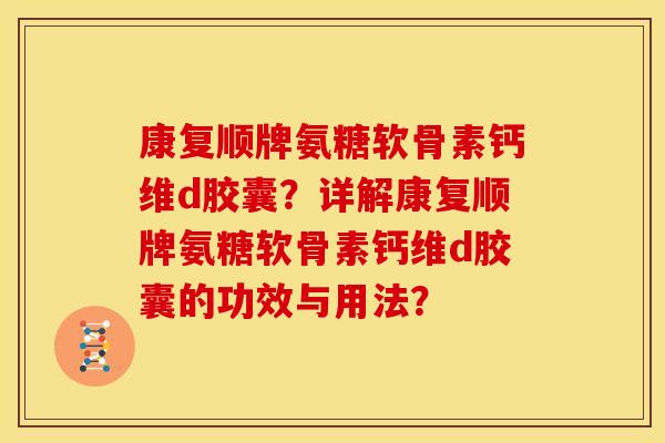 康复顺牌氨糖软骨素钙维d胶囊？详解康复顺牌氨糖软骨素钙维d胶囊的功效与用法？