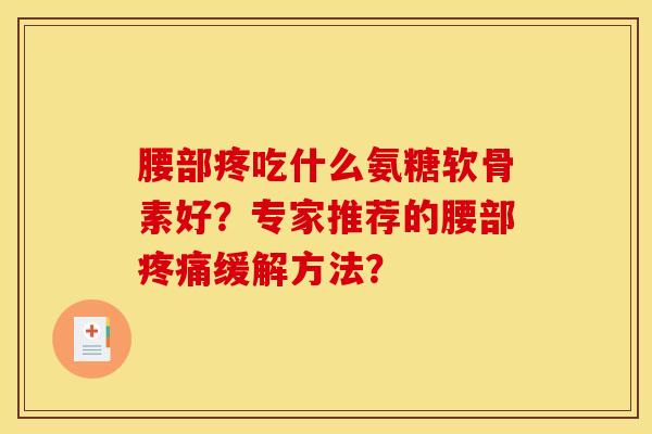 腰部疼吃什么氨糖软骨素好？专家推荐的腰部疼痛缓解方法？-第1张图片-关节骑士
