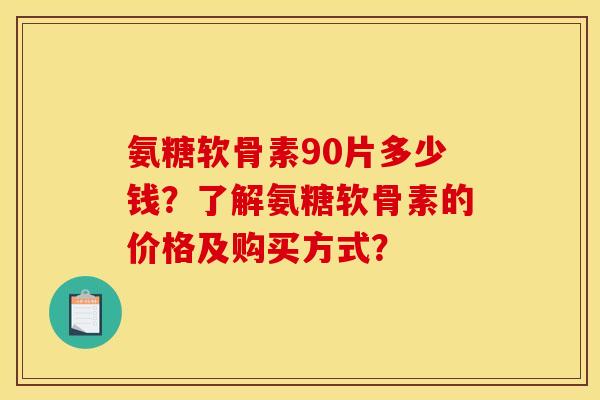 氨糖软骨素90片多少钱?了解氨糖软骨素的价格及购买方式?-第1张图片-关节骑士 氨糖软骨素90片多少钱?了解氨糖软骨素的价格及购买方式?-第1张图片-关节骑士