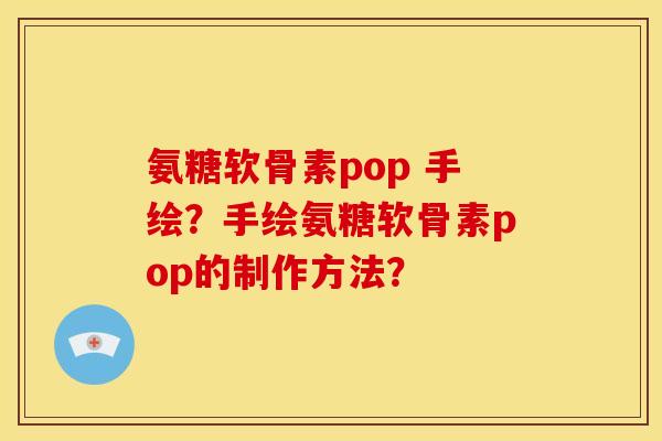 氨糖软骨素pop 手绘？手绘氨糖软骨素pop的制作方法？
