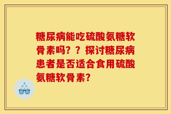 糖尿病能吃硫酸氨糖软骨素吗？？探讨糖尿病患者是否适合食用硫酸氨糖软骨素？-第1张图片-关节骑士