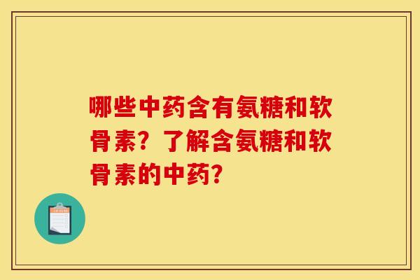 哪些中药含有氨糖和软骨素？了解含氨糖和软骨素的中药？