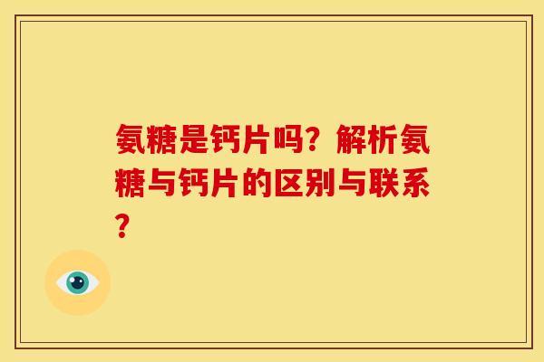 氨糖是钙片吗?解析氨糖与钙片的区别与联系?-第1张图片-关节骑士 氨糖是钙片吗?解析氨糖与钙片的区别与联系?-第1张图片-关节骑士