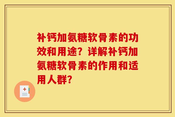 补钙加氨糖软骨素的功效和用途?详解补钙加氨糖软骨素的作用和适用人群?-第1张图片-关节骑士 补钙加氨糖软骨素的功效和用途?详解补钙加氨糖软骨素的作用和适用人群?-第1张图片-关节骑士
