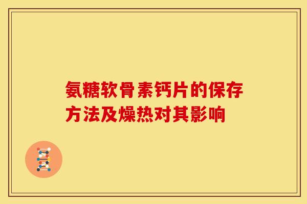 氨糖软骨素钙片的保存方法及燥热对其影响-第1张图片-关节骑士 氨糖软骨素钙片的保存方法及燥热对其影响-第1张图片-关节骑士