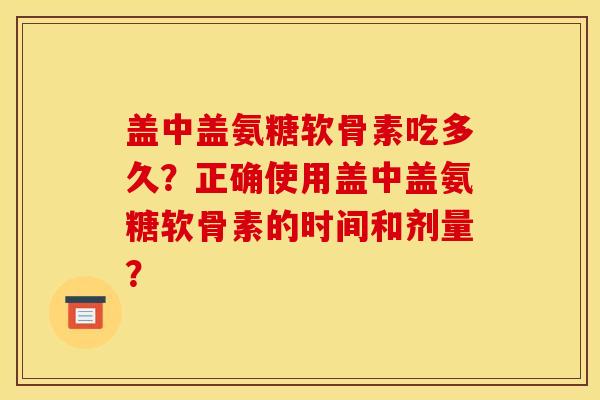 盖中盖氨糖软骨素吃多久?正确使用盖中盖氨糖软骨素的时间和剂量?-第1张图片-关节骑士 盖中盖氨糖软骨素吃多久?正确使用盖中盖氨糖软骨素的时间和剂量?-第1张图片-关节骑士