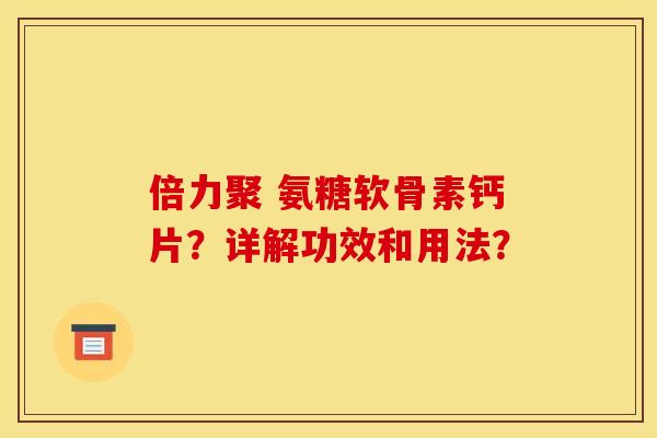 倍力聚 氨糖软骨素钙片？详解功效和用法？-第1张图片-关节骑士