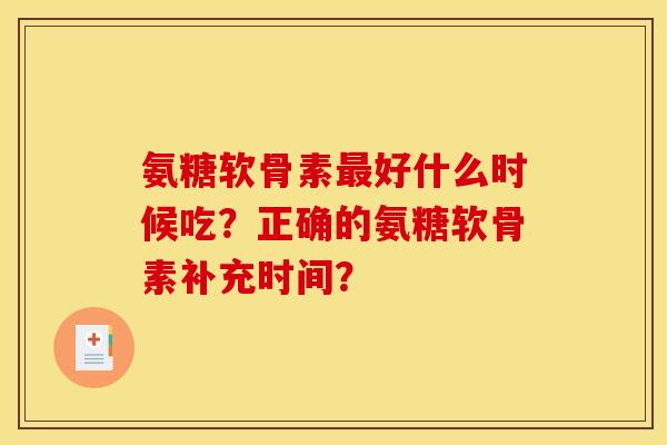 氨糖软骨素最好什么时候吃？正确的氨糖软骨素补充时间？-第1张图片-关节骑士