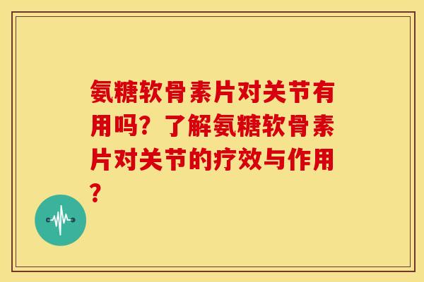 氨糖软骨素片对关节有用吗?了解氨糖软骨素片对关节的疗效与作用?-第1张图片-关节骑士 氨糖软骨素片对关节有用吗?了解氨糖软骨素片对关节的疗效与作用?-第1张图片-关节骑士