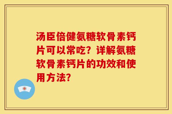 汤臣倍健氨糖软骨素钙片可以常吃?详解氨糖软骨素钙片的功效和使用方法?-第1张图片-关节骑士 汤臣倍健氨糖软骨素钙片可以常吃?详解氨糖软骨素钙片的功效和使用方法?-第1张图片-关节骑士