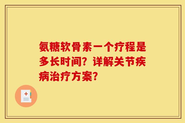 氨糖软骨素一个疗程是多长时间？详解关节疾病治疗方案？
