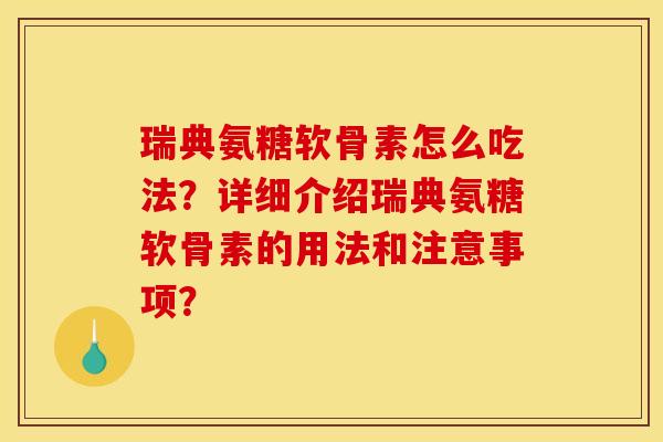 瑞典氨糖软骨素怎么吃法？详细介绍瑞典氨糖软骨素的用法和注意事项？-第1张图片-关节骑士