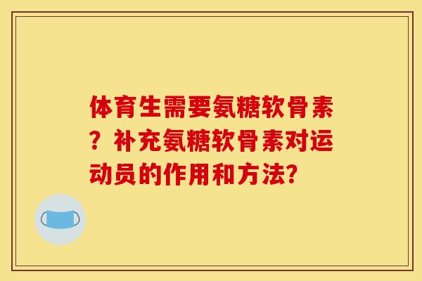 体育生需要氨糖软骨素？补充氨糖软骨素对运动员的作用和方法？