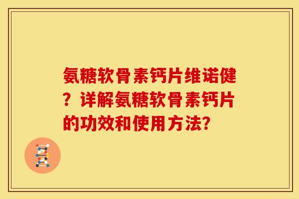 氨糖软骨素钙片维诺健？详解氨糖软骨素钙片的功效和使用方法？-第1张图片-关节骑士
