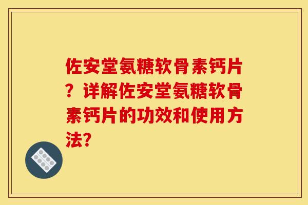佐安堂氨糖软骨素钙片？详解佐安堂氨糖软骨素钙片的功效和使用方法？-第1张图片-关节骑士