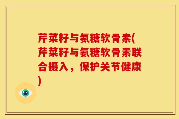 芹菜籽与氨糖软骨素(芹菜籽与氨糖软骨素联合摄入,保护关节健康)-第1张图片-关节骑士 芹菜籽与氨糖软骨素(芹菜籽与氨糖软骨素联合摄入,保护关节健康)-第1张图片-关节骑士