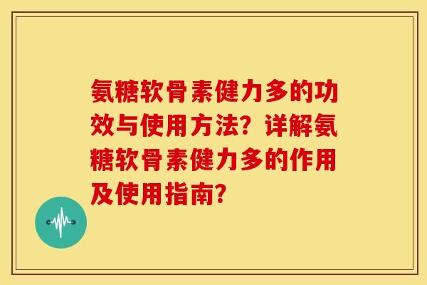 氨糖软骨素健力多的功效与使用方法?详解氨糖软骨素健力多的作用及使用指南?-第1张图片-关节骑士 氨糖软骨素健力多的功效与使用方法?详解氨糖软骨素健力多的作用及使用指南?-第1张图片-关节骑士