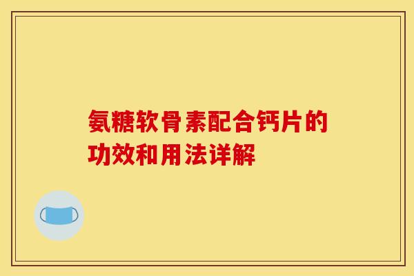 氨糖软骨素配合钙片的功效和用法详解