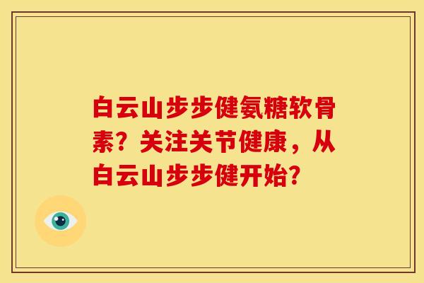 白云山步步健氨糖软骨素？关注关节健康，从白云山步步健开始？-第1张图片-关节骑士