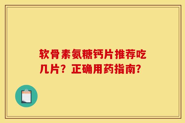 软骨素氨糖钙片推荐吃几片?正确用药指南?-第1张图片-关节骑士 软骨素氨糖钙片推荐吃几片?正确用药指南?-第1张图片-关节骑士