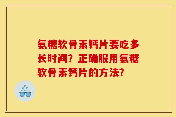 氨糖软骨素钙片要吃多长时间？正确服用氨糖软骨素钙片的方法？
