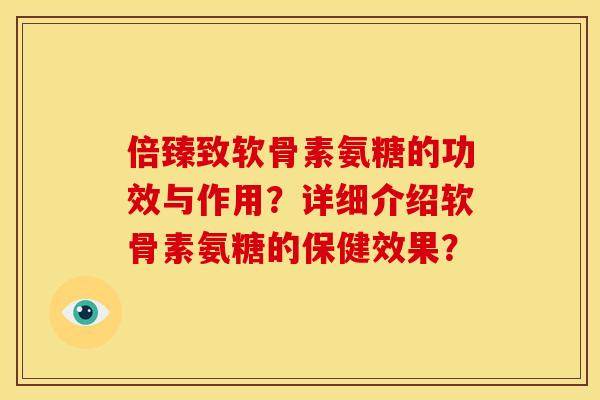 倍臻致软骨素氨糖的功效与作用？详细介绍软骨素氨糖的保健效果？