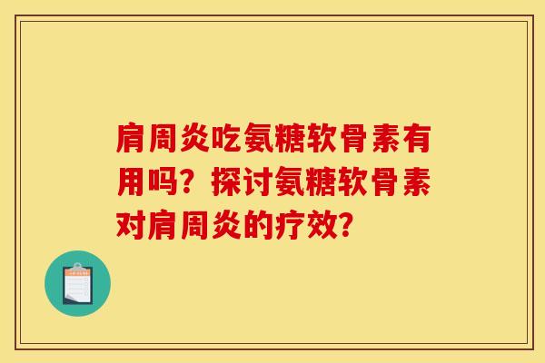 肩周炎吃氨糖软骨素有用吗？探讨氨糖软骨素对肩周炎的疗效？-第1张图片-关节骑士