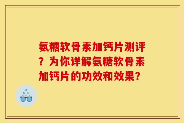 氨糖软骨素加钙片测评？为你详解氨糖软骨素加钙片的功效和效果？