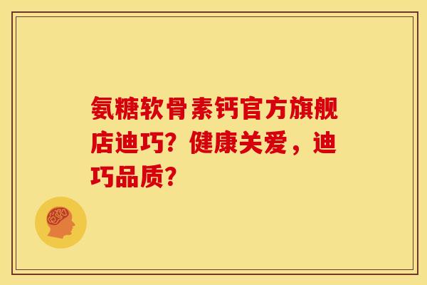氨糖软骨素钙官方旗舰店迪巧?健康关爱,迪巧品质?-第1张图片-关节骑士 氨糖软骨素钙官方旗舰店迪巧?健康关爱,迪巧品质?-第1张图片-关节骑士