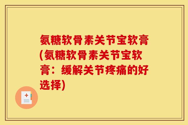 氨糖软骨素关节宝软膏(氨糖软骨素关节宝软膏：缓解关节疼痛的好选择)