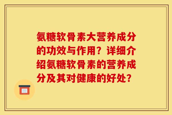 氨糖软骨素大营养成分的功效与作用?详细介绍氨糖软骨素的营养成分及其对健康的好处?-第1张图片-关节骑士 氨糖软骨素大营养成分的功效与作用?详细介绍氨糖软骨素的营养成分及其对健康的好处?-第1张图片-关节骑士