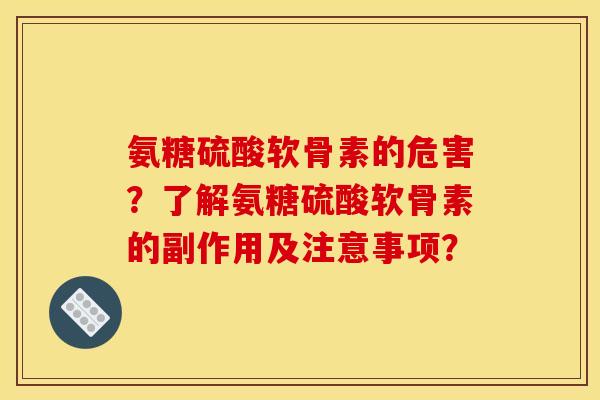 氨糖硫酸软骨素的危害？了解氨糖硫酸软骨素的副作用及注意事项？-第1张图片-关节骑士