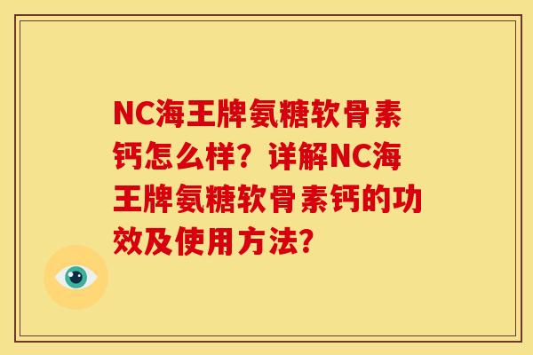 NC海王牌氨糖软骨素钙怎么样？详解NC海王牌氨糖软骨素钙的功效及使用方法？