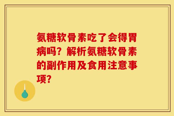 氨糖软骨素吃了会得胃病吗？解析氨糖软骨素的副作用及食用注意事项？