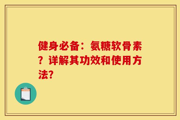 健身必备:氨糖软骨素?详解其功效和使用方法?-第1张图片-关节骑士 健身必备:氨糖软骨素?详解其功效和使用方法?-第1张图片-关节骑士