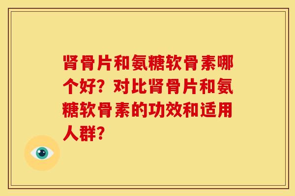 肾骨片和氨糖软骨素哪个好?对比肾骨片和氨糖软骨素的功效和适用人群?-第1张图片-关节骑士 肾骨片和氨糖软骨素哪个好?对比肾骨片和氨糖软骨素的功效和适用人群?-第1张图片-关节骑士