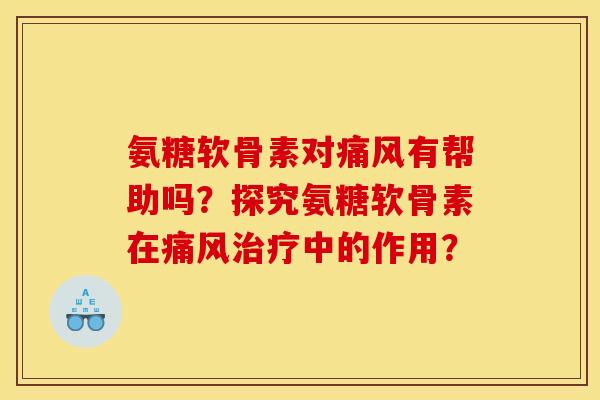 氨糖软骨素对痛风有帮助吗？探究氨糖软骨素在痛风治疗中的作用？