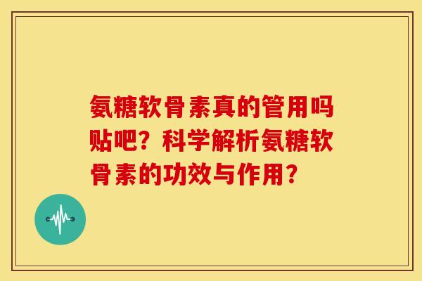 氨糖软骨素真的管用吗贴吧？科学解析氨糖软骨素的功效与作用？