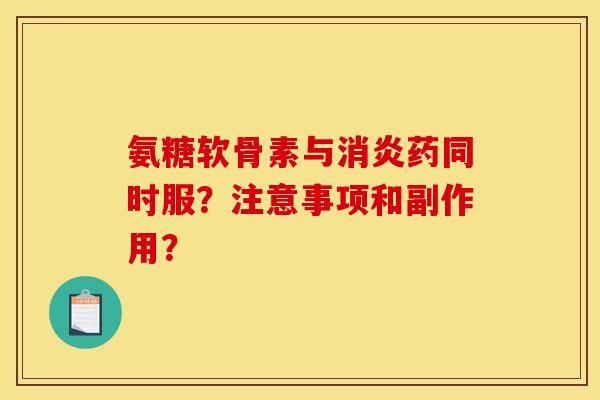 氨糖软骨素与消炎药同时服?注意事项和副作用?-第1张图片-关节骑士 氨糖软骨素与消炎药同时服?注意事项和副作用?-第1张图片-关节骑士