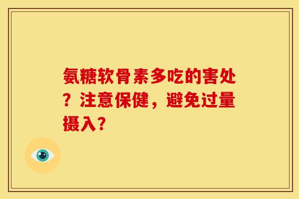 氨糖软骨素多吃的害处？注意保健，避免过量摄入？-第1张图片-关节骑士