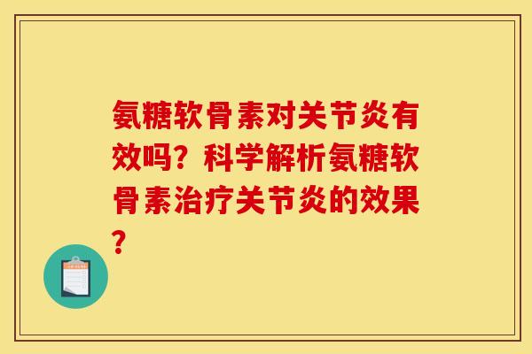 氨糖软骨素对关节炎有效吗?科学解析氨糖软骨素治疗关节炎的效果?-第1张图片-关节骑士 氨糖软骨素对关节炎有效吗?科学解析氨糖软骨素治疗关节炎的效果?-第1张图片-关节骑士